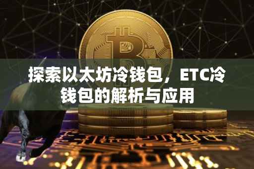 探索以太坊冷钱包，ETC冷钱包的解析与应用
