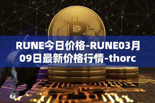 RUNE今日价格-RUNE03月09日最新价格行情-thorchain最新走势消息