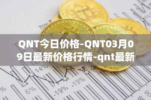 QNT今日价格-QNT03月09日最新价格行情-qnt最新走势消息