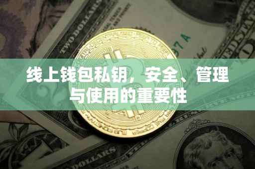 线上钱包私钥，安全、管理与使用的重要性