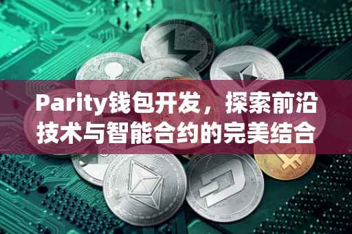 Parity钱包开发，探索前沿技术与智能合约的完美结合