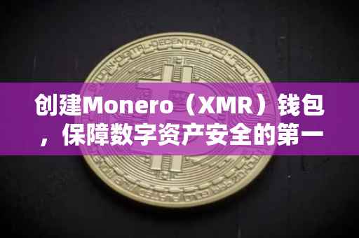 创建Monero（XMR）钱包，保障数字资产安全的第一步