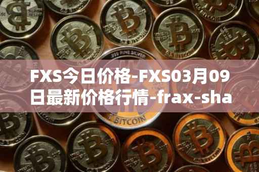 FXS今日价格-FXS03月09日最新价格行情-frax-share最新走势消息