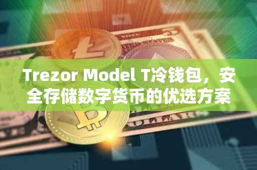 Trezor Model T冷钱包，安全存储数字货币的优选方案