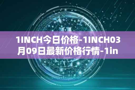 1INCH今日价格-1INCH03月09日最新价格行情-1inch最新走势消息