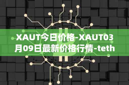 XAUT今日价格-XAUT03月09日最新价格行情-tether-gold最新走势消息