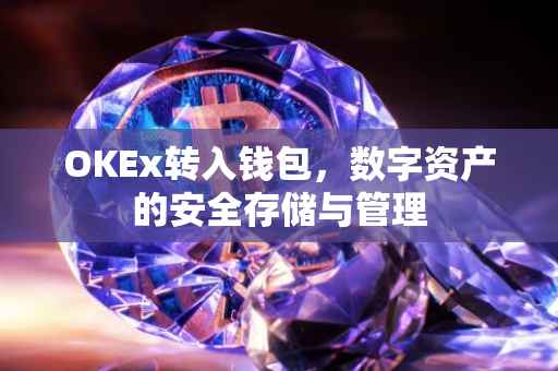 OKEx转入钱包，数字资产的安全存储与管理