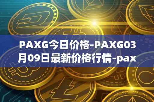 PAXG今日价格-PAXG03月09日最新价格行情-pax-gold最新走势消息