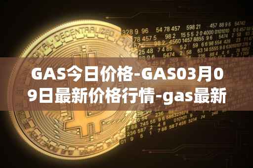 GAS今日价格-GAS03月09日最新价格行情-gas最新走势消息