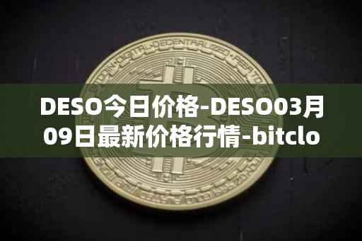 DESO今日价格-DESO03月09日最新价格行情-bitclout最新走势消息