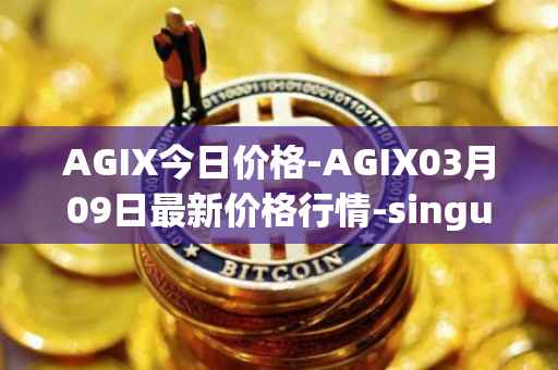 AGIX今日价格-AGIX03月09日最新价格行情-singularitynet-x最新走势消息