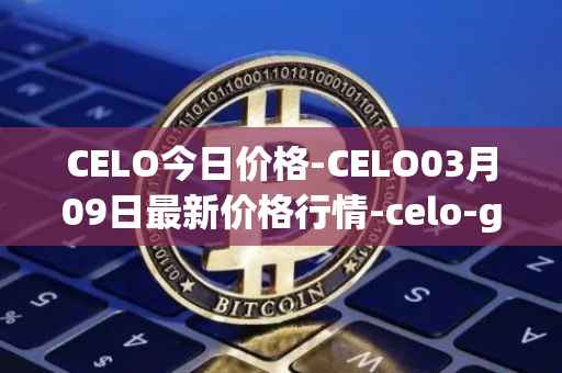 CELO今日价格-CELO03月09日最新价格行情-celo-gold最新走势消息