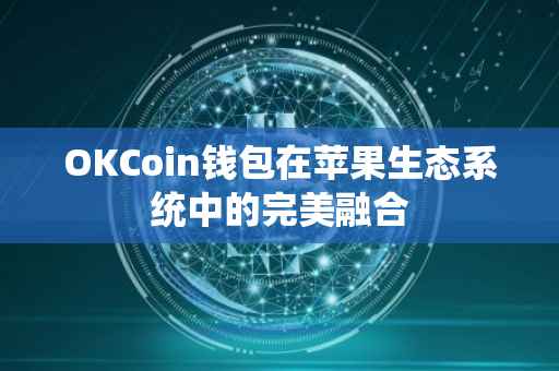 OKCoin钱包在苹果生态系统中的完美融合