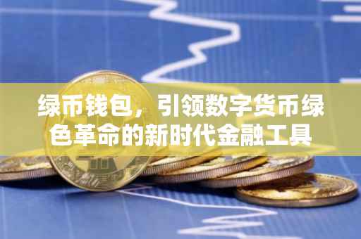 绿币钱包，引领数字货币绿色革命的新时代金融工具