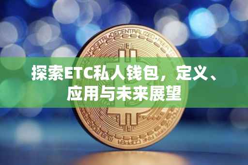 探索ETC私人钱包，定义、应用与未来展望
