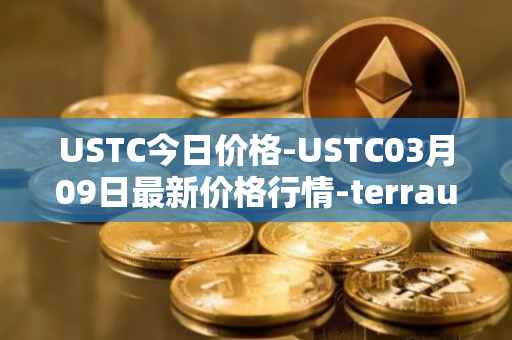 USTC今日价格-USTC03月09日最新价格行情-terrausd最新走势消息