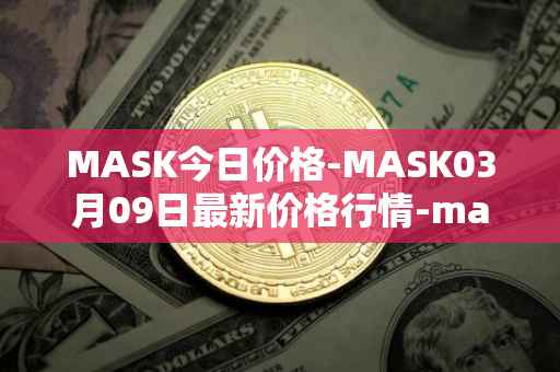 MASK今日价格-MASK03月09日最新价格行情-mask-network最新走势消息