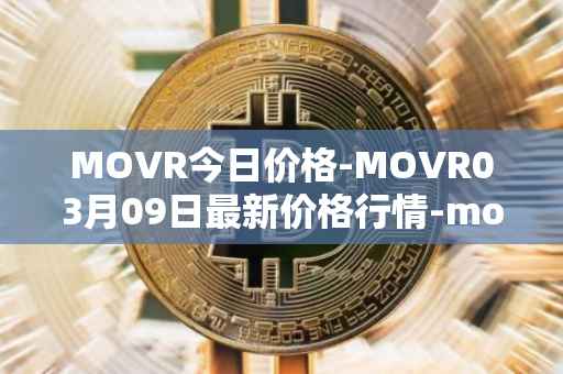 MOVR今日价格-MOVR03月09日最新价格行情-moonriver最新走势消息