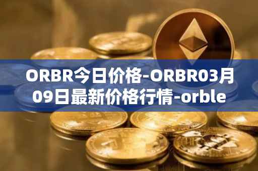ORBR今日价格-ORBR03月09日最新价格行情-orbler最新走势消息
