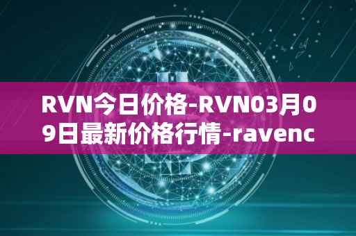 RVN今日价格-RVN03月09日最新价格行情-ravencoin最新走势消息