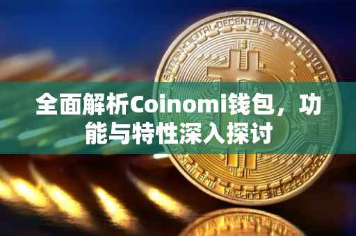 全面解析Coinomi钱包，功能与特性深入探讨