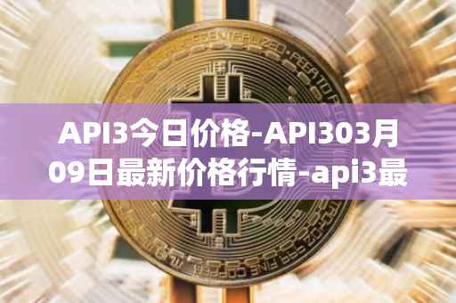 API3今日价格-API303月09日最新价格行情-api3最新走势消息