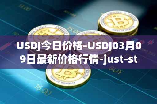 USDJ今日价格-USDJ03月09日最新价格行情-just-stablecoin最新走势消息