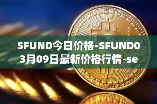 SFUND今日价格-SFUND03月09日最新价格行情-seedify-fund最新走势消息