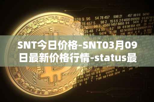 SNT今日价格-SNT03月09日最新价格行情-status最新走势消息