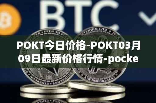 POKT今日价格-POKT03月09日最新价格行情-pocketnetwork最新走势消息