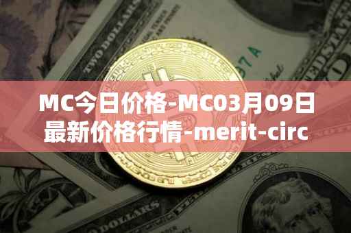 MC今日价格-MC03月09日最新价格行情-merit-circle最新走势消息