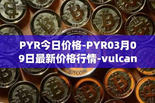 PYR今日价格-PYR03月09日最新价格行情-vulcan-forged最新走势消息
