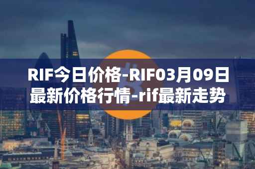 RIF今日价格-RIF03月09日最新价格行情-rif最新走势消息
