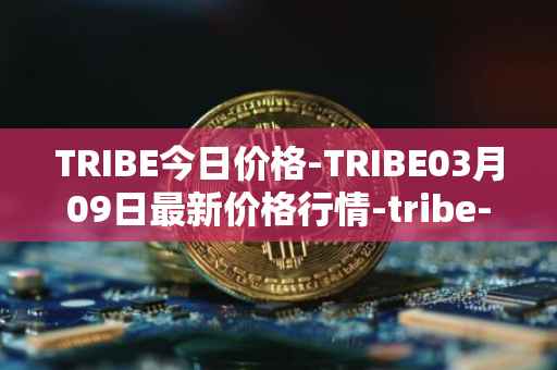 TRIBE今日价格-TRIBE03月09日最新价格行情-tribe-2最新走势消息