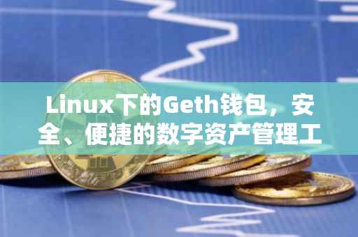 Linux下的Geth钱包，安全、便捷的数字资产管理工具