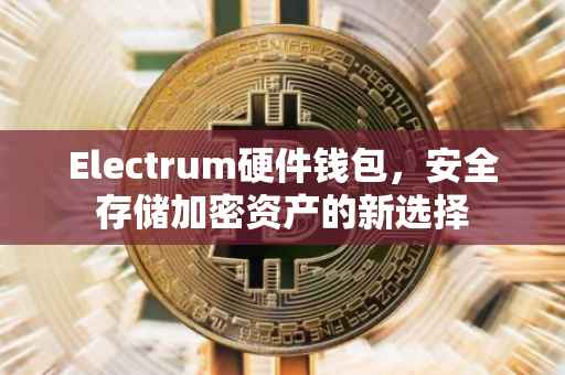 Electrum硬件钱包，安全存储加密资产的新选择