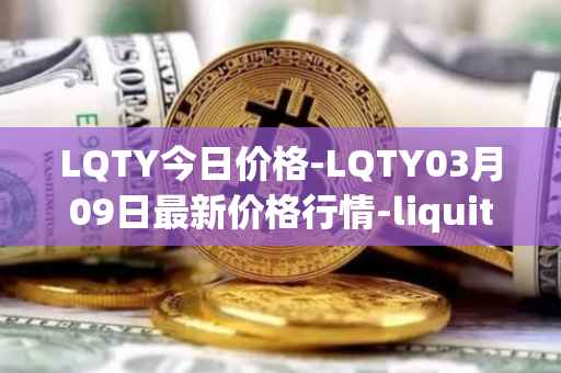 LQTY今日价格-LQTY03月09日最新价格行情-liquity最新走势消息