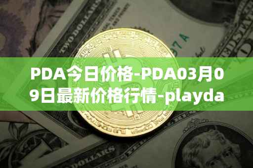 PDA今日价格-PDA03月09日最新价格行情-playdapp最新走势消息