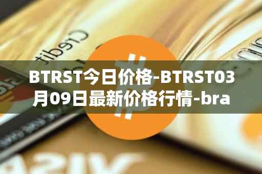 BTRST今日价格-BTRST03月09日最新价格行情-braintrust最新走势消息