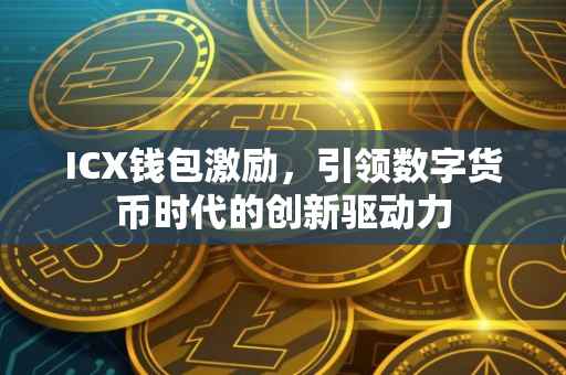 ICX钱包激励，引领数字货币时代的创新驱动力