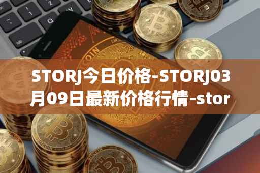 STORJ今日价格-STORJ03月09日最新价格行情-storj最新走势消息