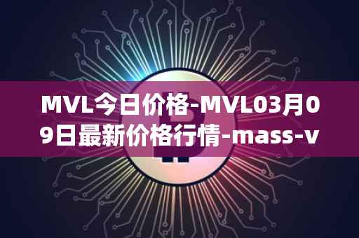 MVL今日价格-MVL03月09日最新价格行情-mass-vehicle-ledger最新走势消息