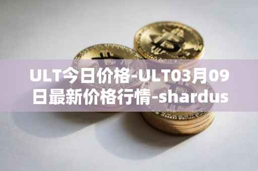 ULT今日价格-ULT03月09日最新价格行情-shardus最新走势消息