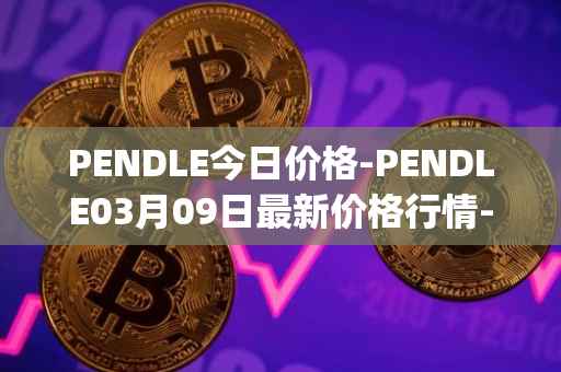 PENDLE今日价格-PENDLE03月09日最新价格行情-pendle最新走势消息