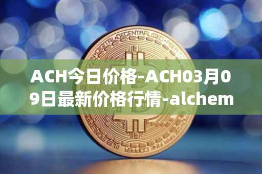 ACH今日价格-ACH03月09日最新价格行情-alchemy-pay最新走势消息
