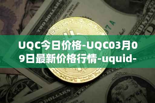 UQC今日价格-UQC03月09日最新价格行情-uquid-coin最新走势消息