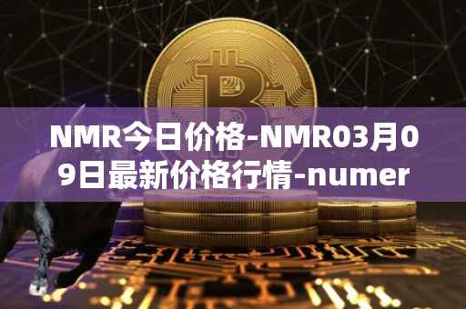 NMR今日价格-NMR03月09日最新价格行情-numeraire最新走势消息