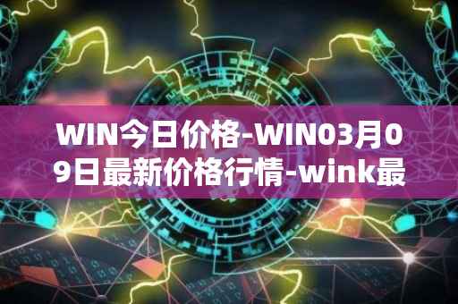 WIN今日价格-WIN03月09日最新价格行情-wink最新走势消息