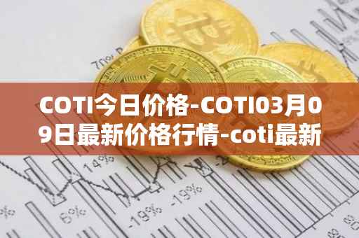 COTI今日价格-COTI03月09日最新价格行情-coti最新走势消息