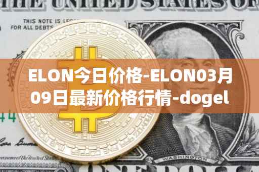 ELON今日价格-ELON03月09日最新价格行情-dogelon-mars最新走势消息